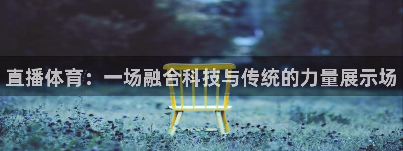 松鼠体育下载：直播体育：一场融合科技与传统的力量展示场