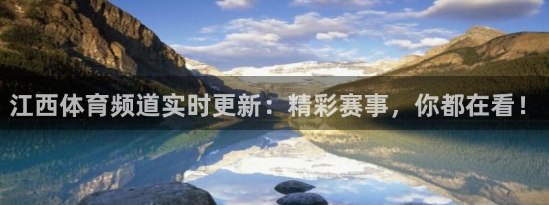 松鼠体育：江西体育频道实时更新：精彩赛事，你都在看！
